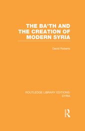 The Ba th and the Creation of Modern Syria (RLE Syria)