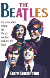 The Beatles! The Inside Story Behind the World s Greatest Rock and Roll Band by Kerry Kensington
