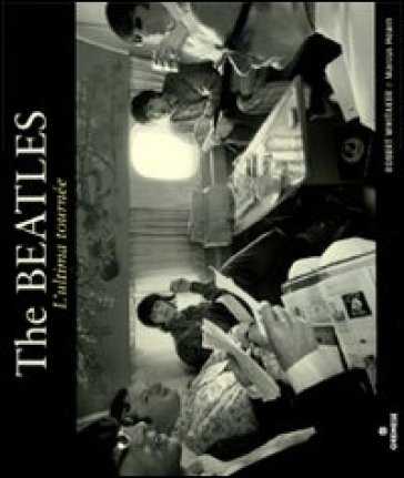 The Beatles. L'ultima tournée. Ediz. illustrata - Robert Whitaker - Marcus Hearn