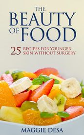 The Beauty of Food: 25 Recipes for Younger Skin without Surgery