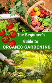 The Beginner s Guide to Organic Gardening