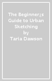 The Beginner¿s Guide to Urban Sketching