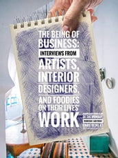 The Being of Business: Interviews by Artists, Interior Designers, and Foodies on their Lives  Work