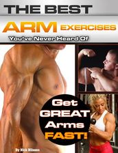 The Best Arm Exercises You ve Never Heard Of: Get Great Arms Fast