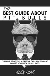 The Best Guide About Pit Bulls: Training, Behavior, Nutrition, Care, Playing and Loving your new Pit Bull Dog