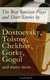 The Best Russian Plays and Short Stories by Dostoevsky, Tolstoy, Chekhov, Gorky, Gogol and many more (Unabridged): An All Time Favorite Collection from the Renowned Russian dramatists and Writers (Including Essays and Lectures on Russian Novelists)