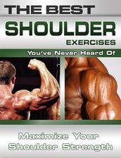 The Best Shoulder Exercises You ve Never Heard Of: Maximize Your Shoulder Strength