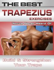 The Best Trapezius Exercises You ve Never Heard Of: Build and Strengthen Your Traps