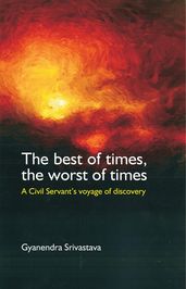 The Best of Times, the Worst of Times: A Civil Servant s Voyage of Discovery