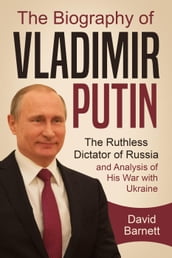 The Biography of Vladimir Putin: The Ruthless Dictator of Russia and Analysis of His War with Ukraine
