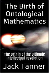 The Birth of Ontological Mathematics: The Origin of the Ultimate Intellectual Revolution