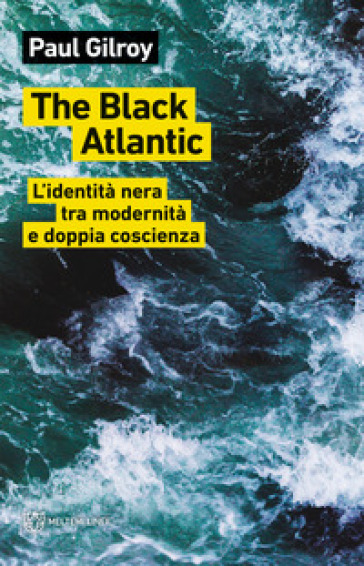 The Black Atlantic. L'identità nera tra modernità e doppia coscienza - Paul Gilroy