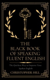 The Black Book of Speaking Fluent English: The Quickest Way to Improve Your Spoken English