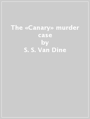 The «Canary» murder case - S. S. Van Dine