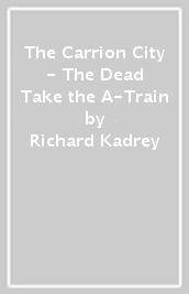 The Carrion City - The Dead Take the A-Train