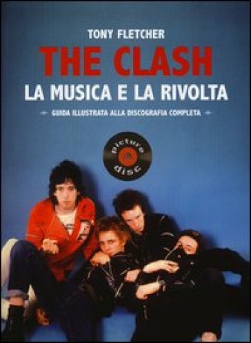 The Clash. La musica e la rivolta. Guida illustrata alla discografia completa - Tony Fletcher