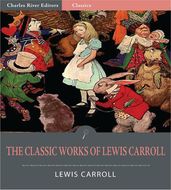 The Classic Works of Lewis Carroll: Alices Adventures in Wonderland, Through the Looking Glass, and The Hunting of the Snark (Illustrated Edition)