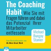 The Coaching Habit - Wie Sie mit Fragen führen und dabei das Potenzial Ihrer Mitarbeiter entfesseln (Ungekürzt)