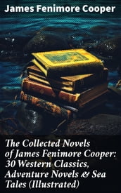 The Collected Novels of James Fenimore Cooper: 30 Western Classics, Adventure Novels & Sea Tales (Illustrated)