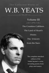The Collected Works in Verse and Prose of William Butler Yeats, Vol. 3 (of 8) / The Countess Cathleen. The Land of Heart s Desire. The / Unicorn from the Stars