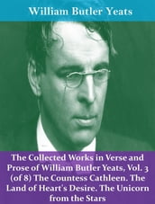 The Collected Works in Verse and Prose of William Butler Yeats, Vol. 3 (of 8) The Countess Cathleen. The Land of Heart s Desire. The Unicorn from the Stars