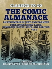 The Comic Almanack An Ephemeris in Jest and Earnest, Containing Merry Tales, Humerous Poetry, Quips, and Oddities Vol 2 (of 2)