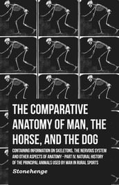 The Comparative Anatomy of Man, the Horse, and the Dog - Containing Information on Skeletons, the Nervous System and Other Aspects of Anatomy