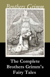 The Complete Brothers Grimm s Fairy Tales (over 200 fairy tales and legends)