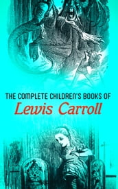 The Complete Children s Books of Lewis Carroll (Illustrated Edition)
