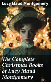 The Complete Christmas Books of Lucy Maud Montgomery