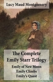 The Complete Emily Starr Trilogy: Emily of New Moon + Emily Climbs + Emily s Quest
