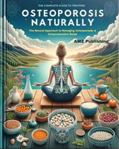 The Complete Guide to Treating Osteoporosis Naturally:The Natural Approach to Managing Osteoporosis: A Comprehensive Guide