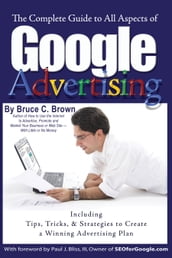 The Complete Guide to Google Advertising: Including Tips, Tricks, & Strategies to Create a Winning Advertising Plan
