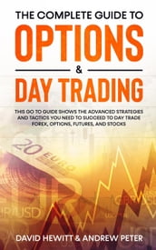 The Complete Guide to Options & Day Trading: This Go To Guide Shows The Advanced Strategies And Tactics You Need To Succeed To Day Trade Forex, Options, Futures, and Stocks