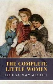 The Complete Little Women: Little Women, Good Wives, Little Men, Jo s Boys