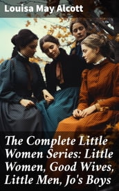 The Complete Little Women Series: Little Women, Good Wives, Little Men, Jo s Boys