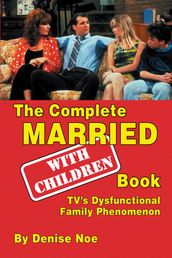 The Complete MarriedWith Children Book: TV s Dysfunctional Family Phenomenon