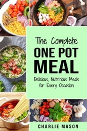 The Complete One Pot Meal: Delicious, Nutritious Meals for Every Occasion