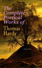 The Complete Poetical Works of Thomas Hardy (Illustrated)