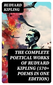 The Complete Poetical Works of Rudyard Kipling (570+ Poems in One Edition)