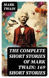 The Complete Short Stories of Mark Twain: 169 Short Stories