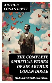 The Complete Spiritual Works of Sir Arthur Conan Doyle (Illustrated Edition)