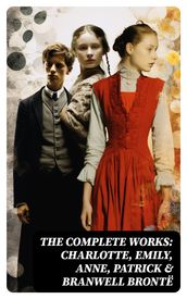 The Complete Works: Charlotte, Emily, Anne, Patrick & Branwell Brontë