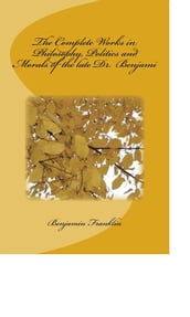 The Complete Works in Philosophy, Politics and Morals of the late Dr. Benjami