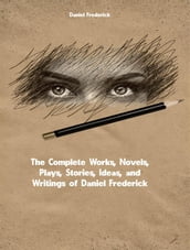 The Complete Works, Novels, Plays, Stories, Ideas, and Writings of Daniel Frederick Edward Sykes