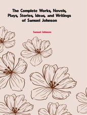 The Complete Works, Novels, Plays, Stories, Ideas, and Writings of Samuel Johnson
