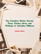 The Complete Works, Novels, Plays, Stories, Ideas, and Writings of Valentine Williams