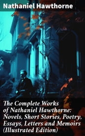 The Complete Works of Nathaniel Hawthorne: Novels, Short Stories, Poetry, Essays, Letters and Memoirs (Illustrated Edition)