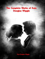 The Complete Works of Kate Douglas Wiggin