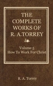The Complete Works of R. A. Torrey, Volume 5